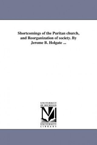 Kniha Shortcomings of the Puritan Church, and Reorganization of Society. by Jerome B. Holgate ... Jerome Bonaparte Holgate