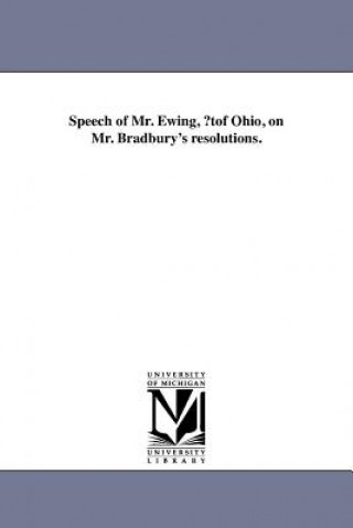Kniha Speech of Mr. Ewing, ?Tof Ohio, on Mr. Bradbury's Resolutions. Ewing