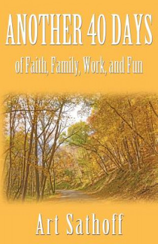 Könyv Another 40 Days - of Faith, Family, Work, and Fun Art Sathoff