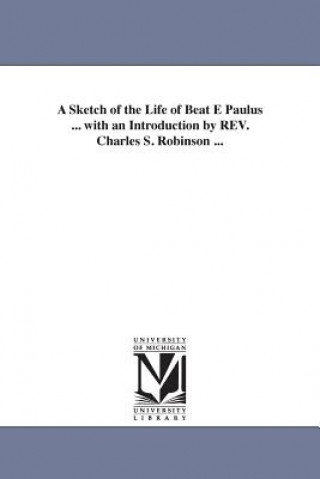 Kniha Sketch of the Life of Beat E Paulus ... with an Introduction by REV. Charles S. Robinson ... Mary Mrs Weitbrecht