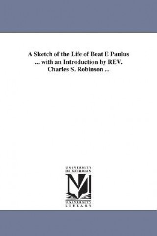 Książka Sketch of the Life of Beat E Paulus ... with an Introduction by REV. Charles S. Robinson ... Mary Mrs Weitbrecht