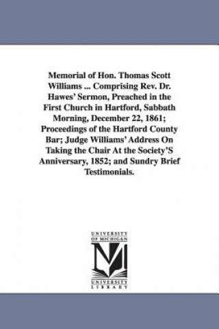 Knjiga Memorial of Hon. Thomas Scott Williams ... Comprising Rev. Dr. Hawes' Sermon, Preached in the First Church in Hartford, Sabbath Morning, December 22, None