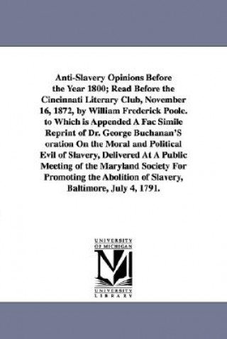 Kniha Anti-Slavery Opinions Before the Year 1800; Read Before the Cincinnati Literary Club, November 16, 1872, by William Frederick Poole. to Which is Appen William Frederick Poole