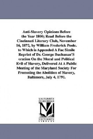 Livre Anti-Slavery Opinions Before the Year 1800; Read Before the Cincinnati Literary Club, November 16, 1872, by William Frederick Poole. to Which is Appen William Frederick Poole