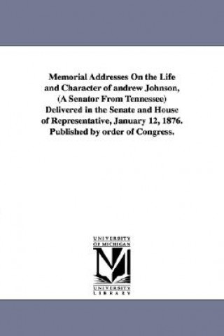 Carte Memorial Addresses On the Life and Character of andrew Johnson, (A Senator From Tennessee) Delivered in the Senate and House of Representative, Januar 1st Sessio United States 44th Congress