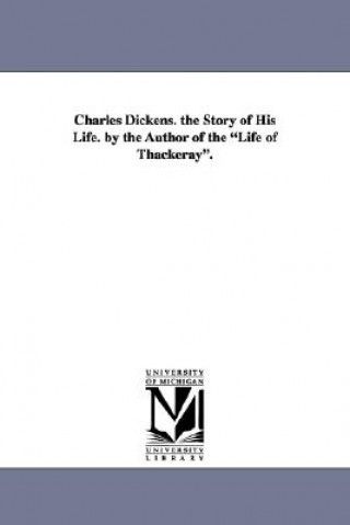Carte Charles Dickens. the Story of His Life. by the Author of the Life of Thackeray. John Camden Hotten
