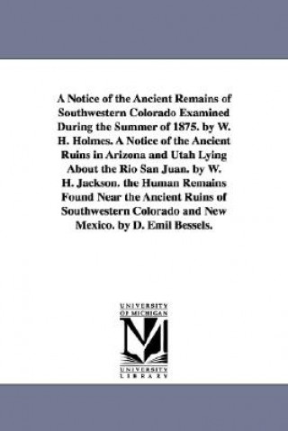Carte Notice of the Ancient Remains of Southwestern Colorado Examined During the Summer of 1875. by W. H. Holmes. A Notice of the Ancient Ruins in Arizona a William Henry Holmes