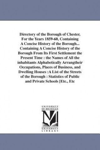 Carte Directory of the Borough of Chester, For the Years 1859-60, Containing A Concise History of the Borough... Containing A Concise History of the Borough William Pub Whitehead