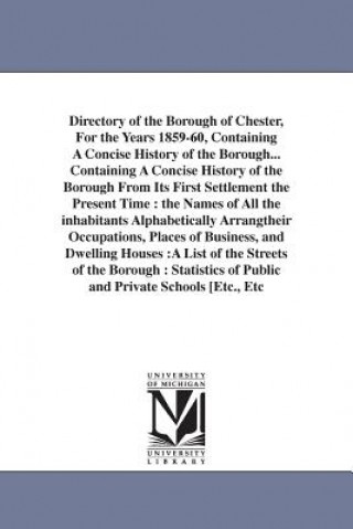 Livre Directory of the Borough of Chester, For the Years 1859-60, Containing A Concise History of the Borough... Containing A Concise History of the Borough William Pub Whitehead