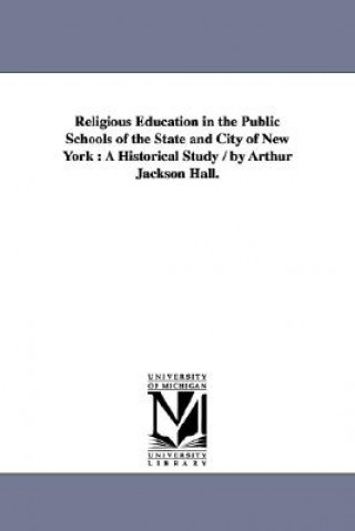 Kniha Religious Education in the Public Schools of the State and City of New York Arthur Jackson Hall