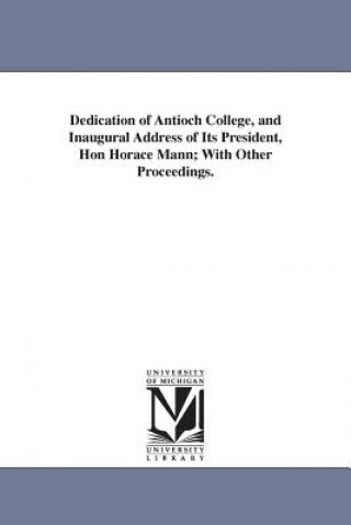 Libro Dedication of Antioch College, and Inaugural Address of Its President, Hon Horace Mann; With Other Proceedings. Antioch College