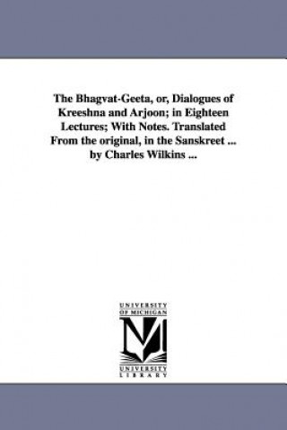 Buch Bhagvat-Geeta, or, Dialogues of Kreeshna and Arjoon; in Eighteen Lectures; With Notes. Translated From the original, in the Sanskreet ... by Charles W Charles Trans Wilkins