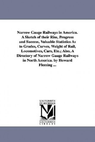Carte Narrow Gauge Railways in America. A Sketch of their Rise, Progress and Success, Valuable Statistics As to Grades, Curves, Weight of Rail, Locomotives, Howard Fleming