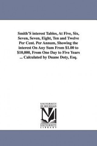 Βιβλίο Smith'S interest Tables, At Five, Six, Seven, Seven, Eight, Ten and Twelve Per Cent. Per Annum, Showing the interest On Any Sum From $1.00 to $10,000, Duane Doty