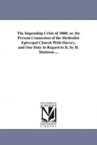 Kniha Impending Crisis of 1860; or, the Present Connection of the Methodist Episcopal Church With Slavery, and Our Duty in Regard to It. by H. Mattison ... Hiram Mattison