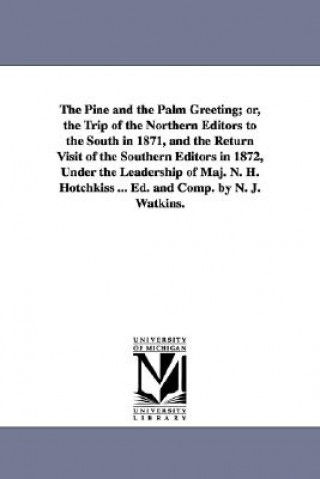 Carte Pine and the Palm Greeting; or, the Trip of the Northern Editors to the South in 1871, and the Return Visit of the Southern Editors in 1872, Under the N J Watkins