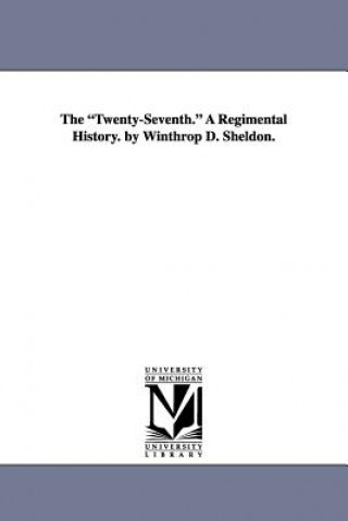 Könyv Twenty-Seventh. a Regimental History. by Winthrop D. Sheldon. Winthrop Dudley Sheldon