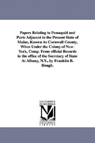 Książka Papers Relating to Pemaquid and Parts Adjacent in the Present State of Maine, Known As Cornwall County, When Under the Colony of New-York, Comp. From Franklin Benjamin Hough