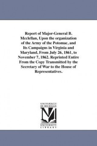 Carte Report of Major-General B. Mcclellan, Upon the organization of the Army of the Potomac, and Its Campaigns in Virginia and Maryland, From July 26, 1861 George B McClellan