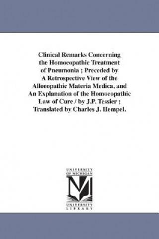 Книга Clinical Remarks Concerning the Homoeopathic Treatment of Pneumonia; Preceded by A Retrospective View of the Alloeopathic Materia Medica, and An Expla Jean Paul Tessier