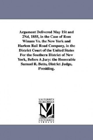 Carte Argument Delivered May 1st and 2nd, 1855, in the Case of Ross Winans vs. the New York and Harlem Rail Road Company, in the District Court of the Unite John Hazlehurst Boneval Latrobe