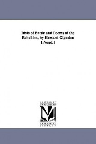 Kniha Idyls of Battle and Poems of the Rebellion, by Howard Glyndon [Pseud.] Laura Catherine Searing