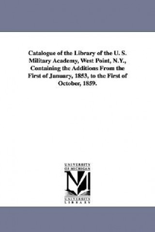 Book Catalogue of the Library of the U. S. Military Academy, West Point, N.Y., Containing the Additions from the First of January, 1853, to the First of Oc United States Military Academy Library