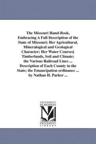 Book Missouri Hand-Book, Embracing A Full Description of the State of Missouri; Her Agricultural, Mineralogical and Geological Character; Her Water Courses Nathan Howe Parker