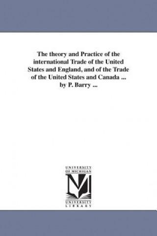 Buch theory and Practice of the international Trade of the United States and England, and of the Trade of the United States and Canada ... by P. Barry ... Barry