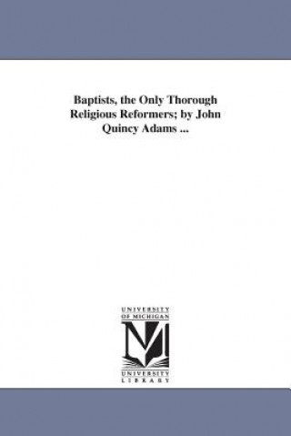 Książka Baptists, the Only Thorough Religious Reformers; by John Quincy Adams ... John Quincy Adams