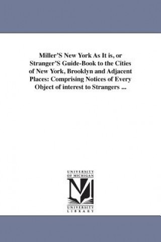 Kniha Miller'S New York As It is, or Stranger'S Guide-Book to the Cities of New York, Brooklyn and Adjacent Places None