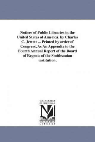 Kniha Notices of Public Libraries in the United States of America. by Charles C. Jewett ... Printed by order of Congress, As An Appendix to the Fourth Annua Charles Coffin Jewett