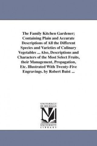 Kniha Family Kitchen Gardener; Containing Plain and Accurate Descriptions of All the Different Species and Varieties of Culinary Vegetables ... Also, Descri Robert Buist