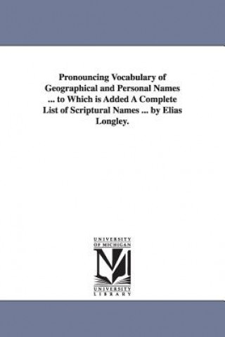 Книга Pronouncing Vocabulary of Geographical and Personal Names ... to Which is Added A Complete List of Scriptural Names ... by Elias Longley. Elias Longley