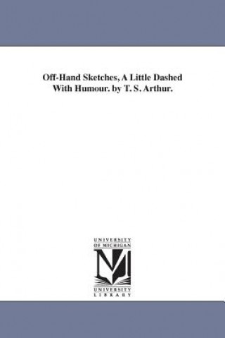 Libro Off-Hand Sketches, A Little Dashed With Humour. by T. S. Arthur. T S (Timothy Shay) Arthur