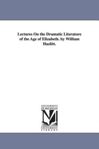 Carte Lectures On the Dramatic Literature of the Age of Elizabeth. by William Hazlitt. William Hazlitt