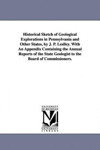 Carte Historical Sketch of Geological Explorations in Pennsylvania and Other States, by J. P. Leslley. With An Appendix Containing the Annual Reports of the John Peter Lesley