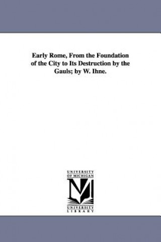 Carte Early Rome, From the Foundation of the City to Its Destruction by the Gauls; by W. Ihne. Wilhelm Ihne