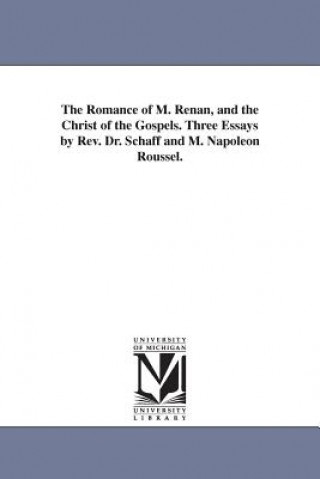 Könyv Romance of M. Renan, and the Christ of the Gospels. Three Essays by Rev. Dr. Schaff and M. Napoleon Roussel. Philip Schaff