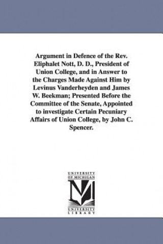 Kniha Argument in Defence of the Rev. Eliphalet Nott, D. D., President of Union College, and in Answer to the Charges Made Against Him by Levinus Vanderheyd John Canfield Spencer