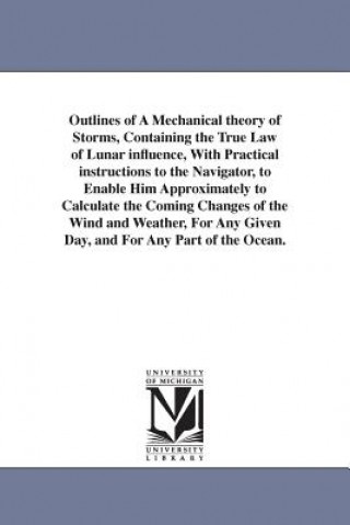 Książka Outlines of A Mechanical theory of Storms, Containing the True Law of Lunar influence, With Practical instructions to the Navigator, to Enable Him App Thomas Bassnett