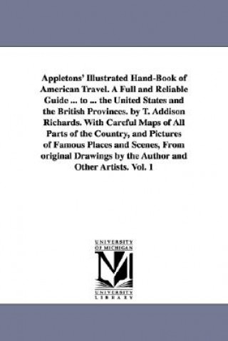 Kniha Appletons' Illustrated Hand-Book of American Travel. A Full and Reliable Guide ... to ... the United States and the British Provinces. by T. Addison R T Addison Richards