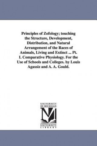 Knjiga Principles of Zofology; touching the Structure, Development, Distribution, and Natural Arrangement of the Races of Animals, Living and Extinct ... Pt. Louis Agassiz