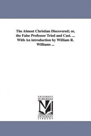 Libro Almost Christian Discovered; or, the False Professor Tried and Cast. ... With An introduction by William R. Williams ... Matthew Mead