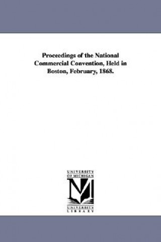 Kniha Proceedings of the National Commercial Convention, Held in Boston, February, 1868. C National Commercial Convention Boston