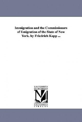 Könyv Immigration and the Commissioners of Emigration of the State of New York. by Friedrich Kapp ... Friedrich Kapp