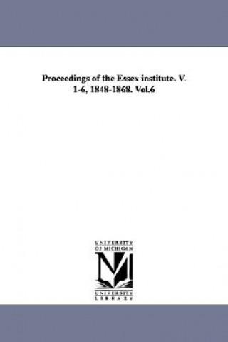 Könyv Proceedings of the Essex Institute. V. 1-6, 1848-1868. Vol.6 Essex Institute