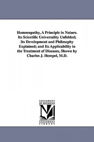 Kniha Homoeopathy, A Principle in Nature. Its Scientific Universality Unfolded; Its Development and Philosophy Explained; and Its Applicability to the Treat Charles Julius Hempel