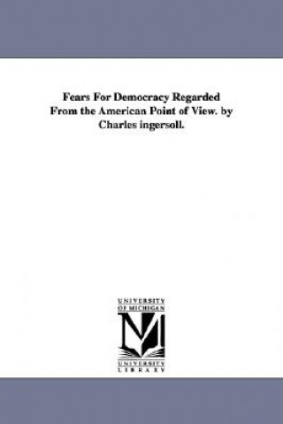 Kniha Fears For Democracy Regarded From the American Point of View. by Charles ingersoll. Charles Jared Ingersoll