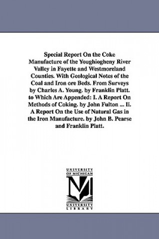 Könyv Special Report On the Coke Manufacture of the Youghiogheny River Valley in Fayette and Westmoreland Counties. With Geological Notes of the Coal and Ir Franklin Platt
